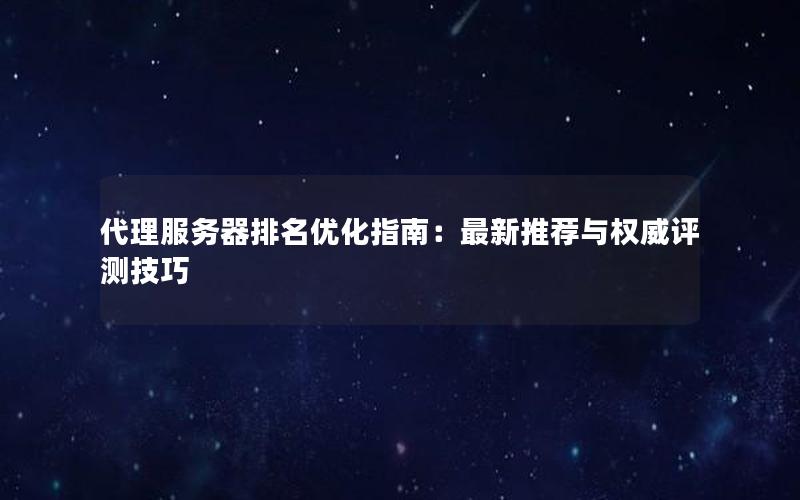 代理服务器排名优化指南：最新推荐与权威评测技巧