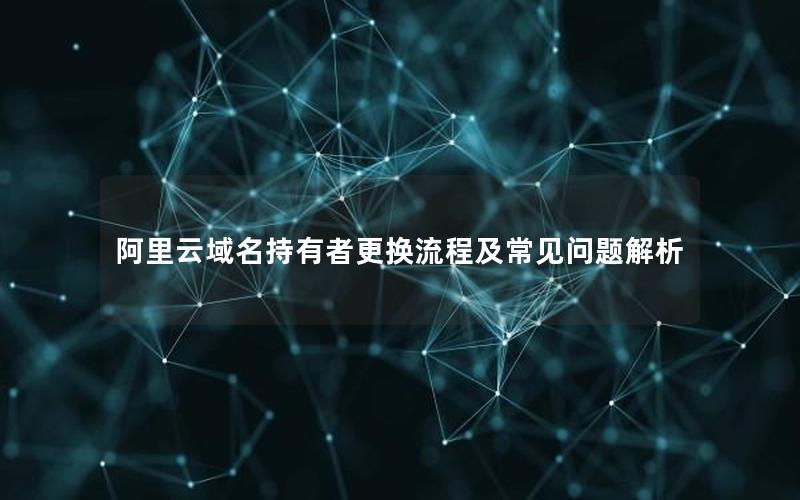 阿里云域名持有者更换流程及常见问题解析