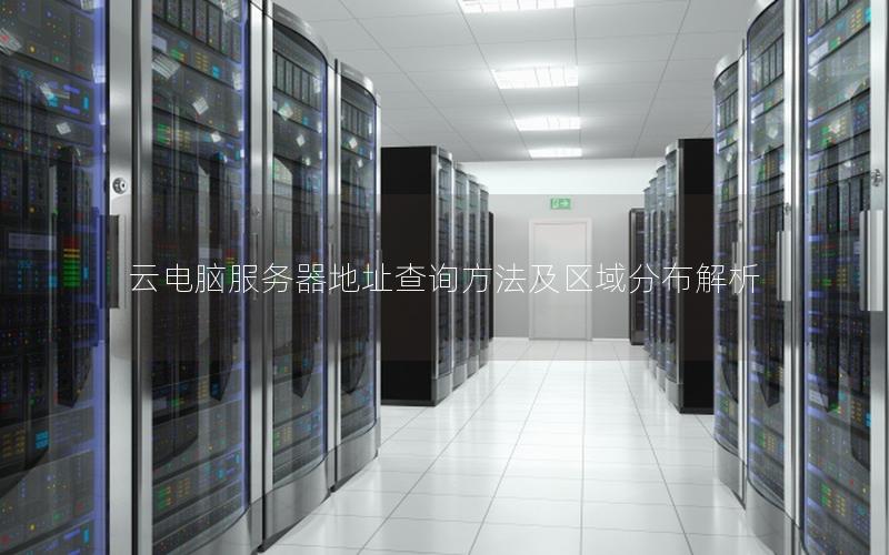 云电脑服务器地址查询方法及区域分布解析