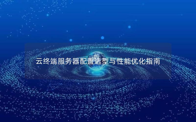 云终端服务器配置选型与性能优化指南