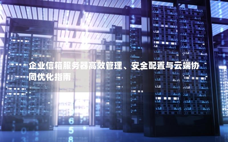 企业信箱服务器高效管理、安全配置与云端协同优化指南