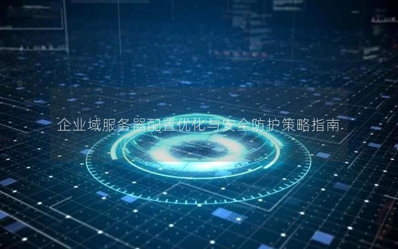 企业域服务器配置优化与安全防护策略指南