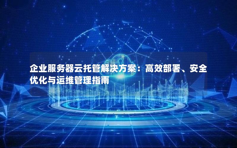 企业服务器云托管解决方案：高效部署、安全优化与运维管理指南