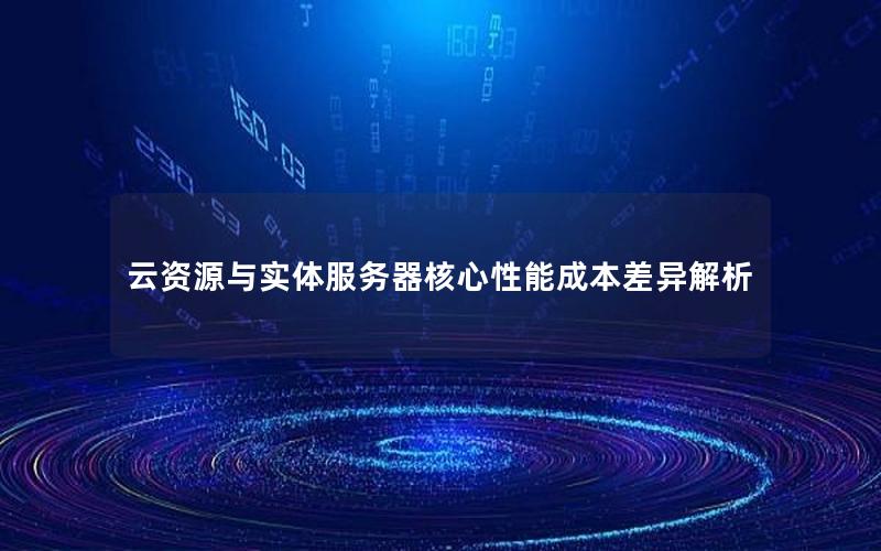 云资源与实体服务器核心性能成本差异解析