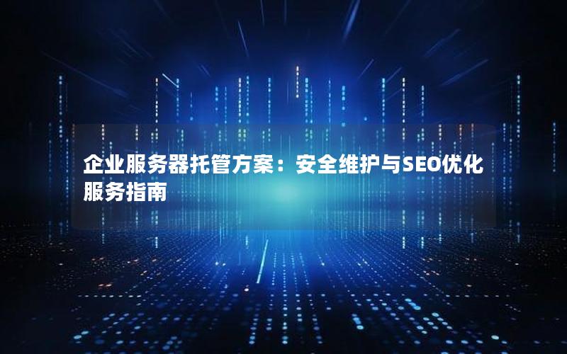 企业服务器托管方案：安全维护与SEO优化服务指南