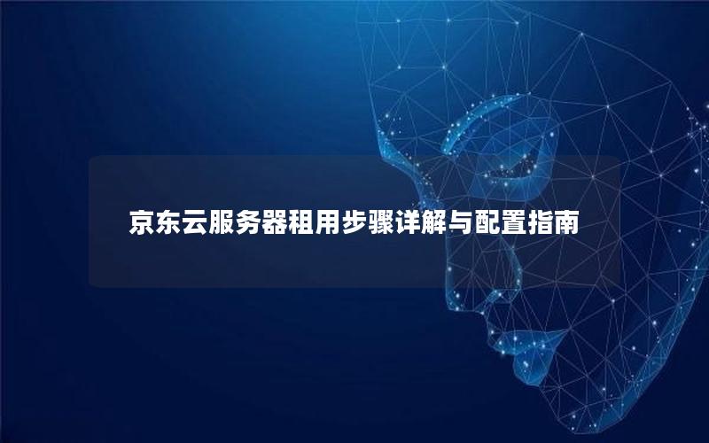 京东云服务器租用步骤详解与配置指南