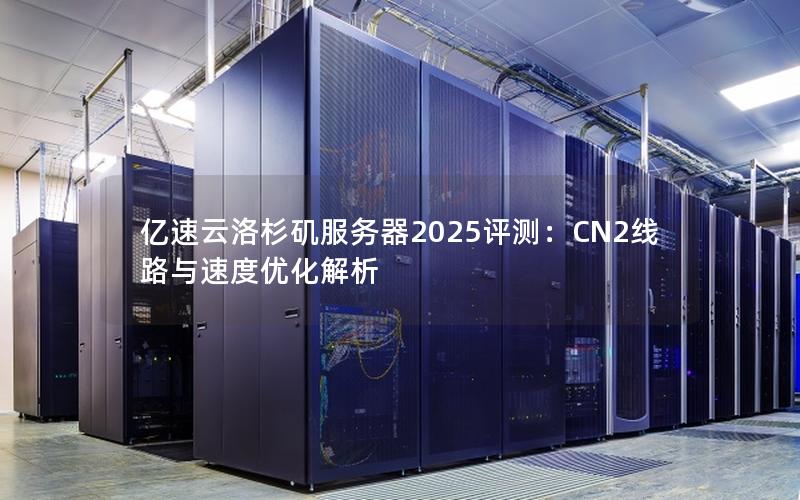 亿速云洛杉矶服务器2025评测：CN2线路与速度优化解析