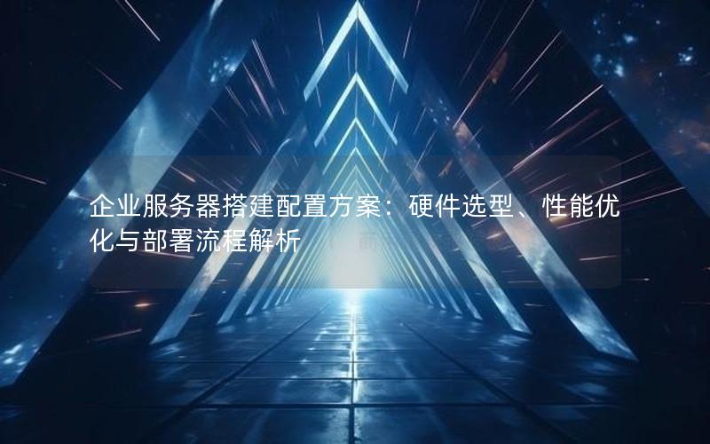 企业服务器搭建配置方案：硬件选型、性能优化与部署流程解析