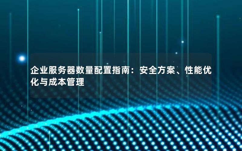 企业服务器数量配置指南：安全方案、性能优化与成本管理