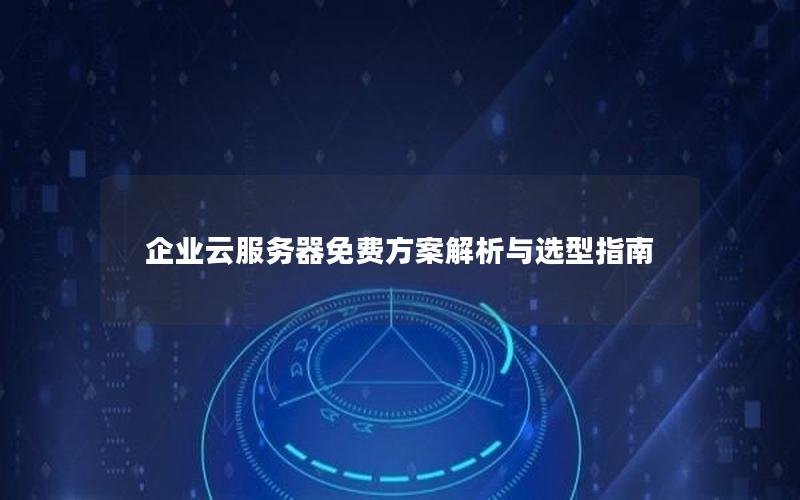 企业云服务器免费方案解析与选型指南