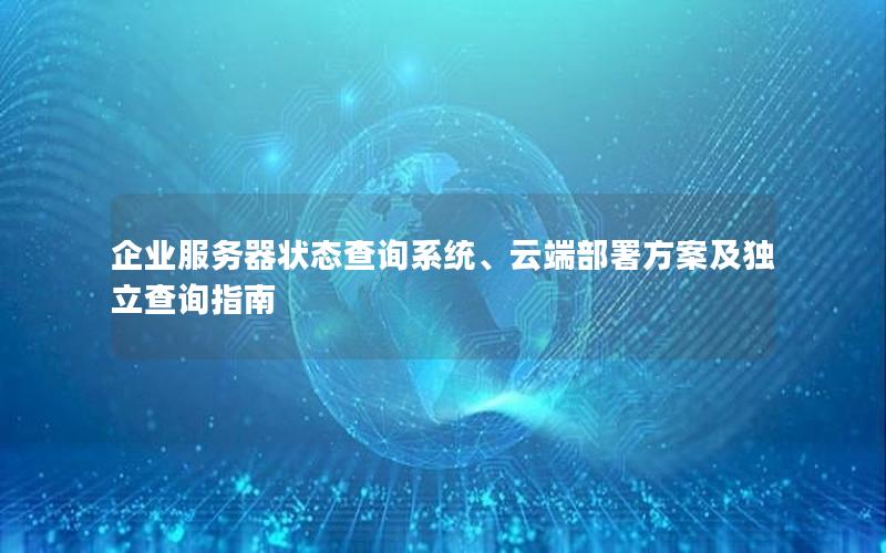 企业服务器状态查询系统、云端部署方案及独立查询指南