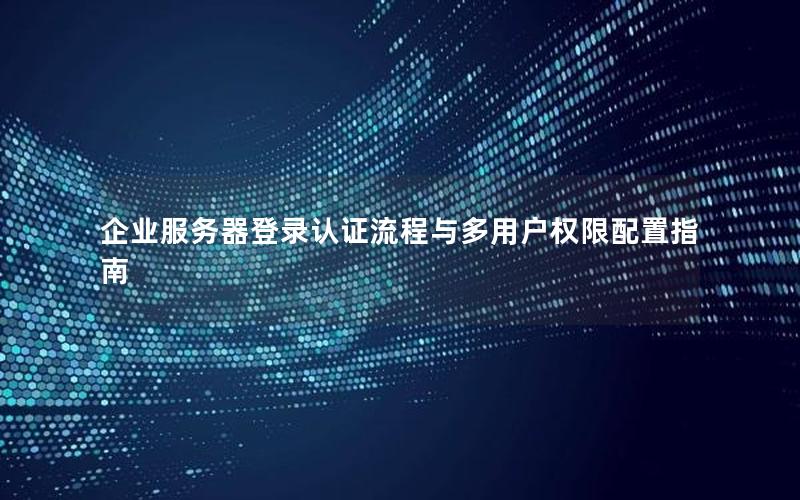 企业服务器登录认证流程与多用户权限配置指南