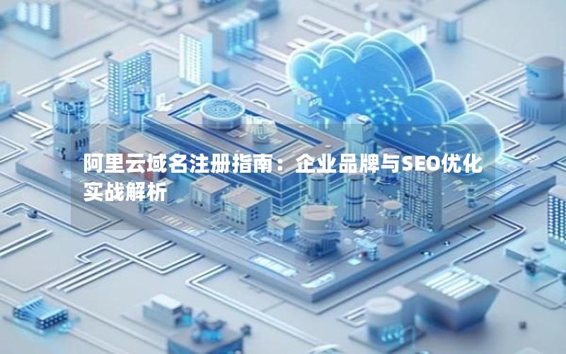 阿里云域名注册指南：企业品牌与SEO优化实战解析