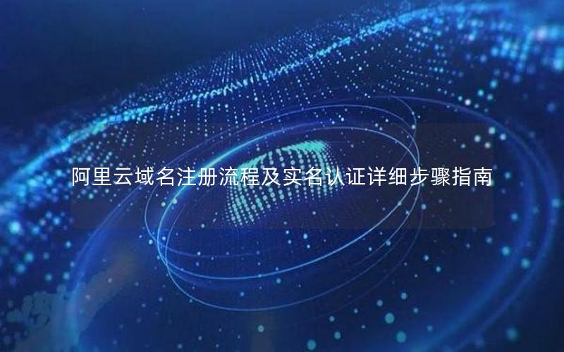 阿里云域名注册流程及实名认证详细步骤指南