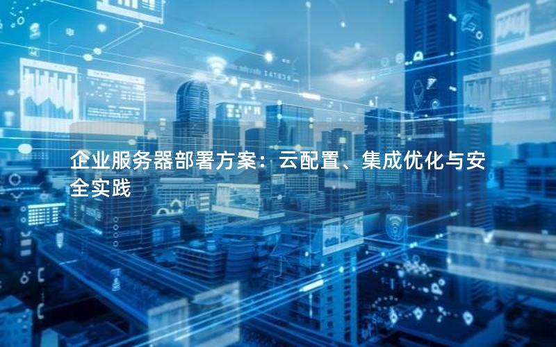 企业服务器部署方案：云配置、集成优化与安全实践