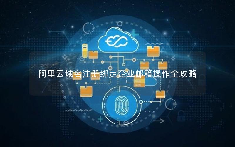 阿里云域名注册绑定企业邮箱操作全攻略