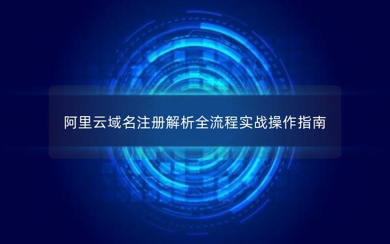 阿里云域名注册解析全流程实战操作指南