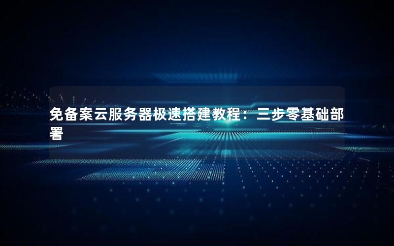 免备案云服务器极速搭建教程：三步零基础部署