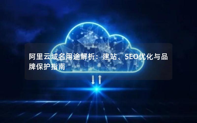 阿里云域名用途解析：建站、SEO优化与品牌保护指南