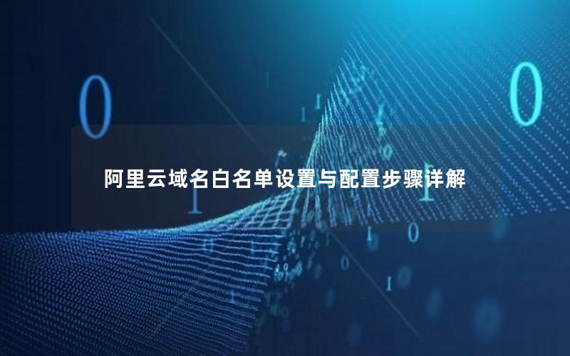 阿里云域名白名单设置与配置步骤详解
