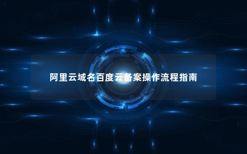 阿里云域名百度云备案操作流程指南