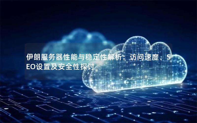 伊朗服务器性能与稳定性解析：访问速度、SEO设置及安全性探讨