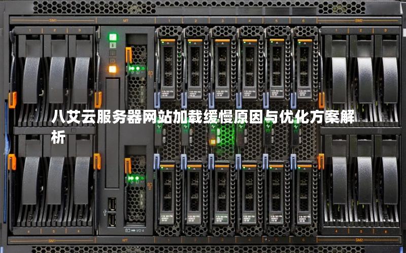 八艾云服务器网站加载缓慢原因与优化方案解析