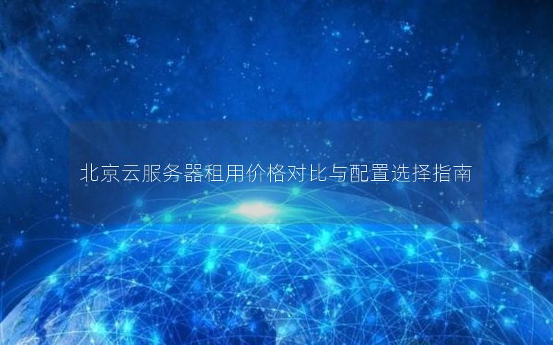 北京云服务器租用价格对比与配置选择指南