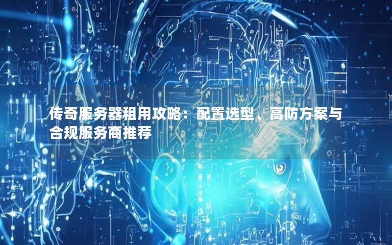 传奇服务器租用攻略：配置选型、高防方案与合规服务商推荐