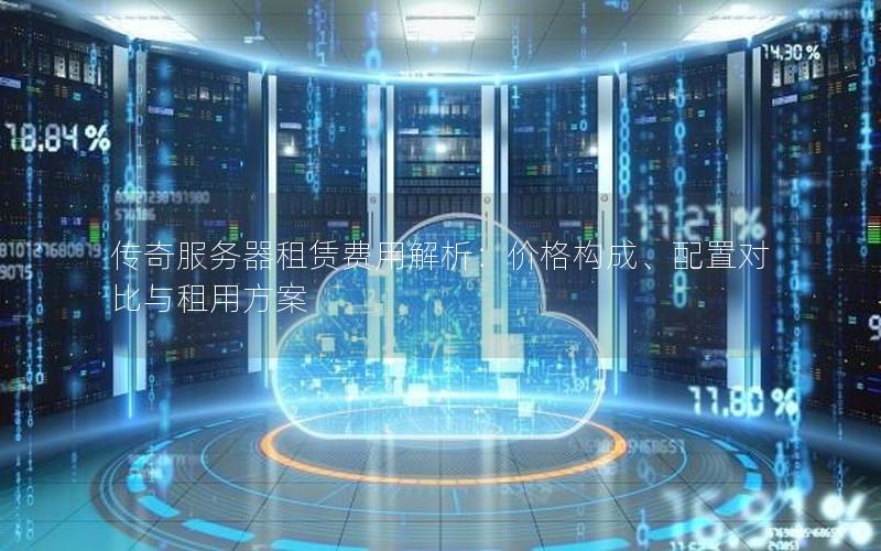 传奇服务器租赁费用解析：价格构成、配置对比与租用方案