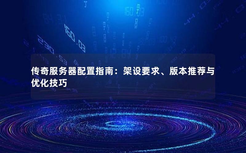 传奇服务器配置指南：架设要求、版本推荐与优化技巧