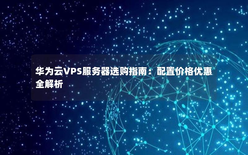 华为云VPS服务器选购指南：配置价格优惠全解析