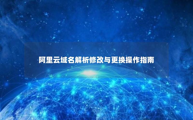 阿里云域名解析修改与更换操作指南
