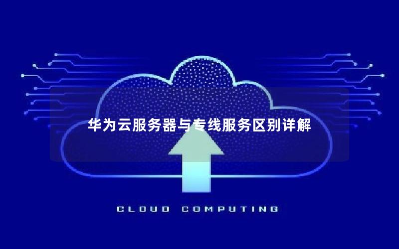 华为云服务器与专线服务区别详解