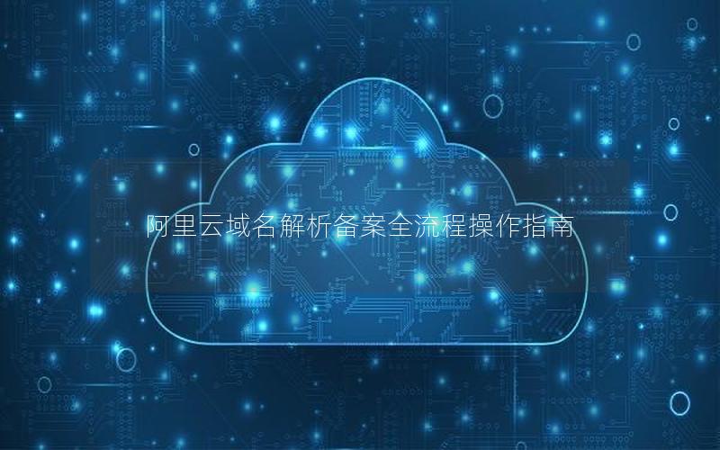 阿里云域名解析备案全流程操作指南
