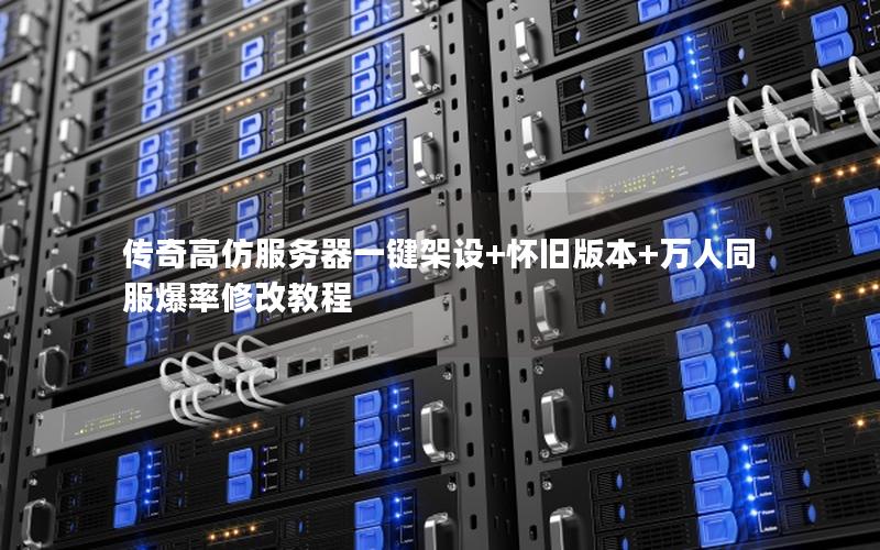 传奇高仿服务器一键架设+怀旧版本+万人同服爆率修改教程