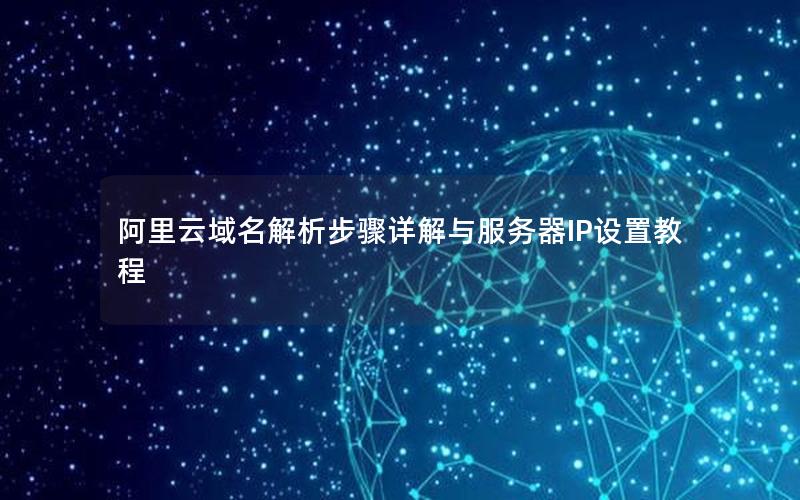 阿里云域名解析步骤详解与服务器IP设置教程