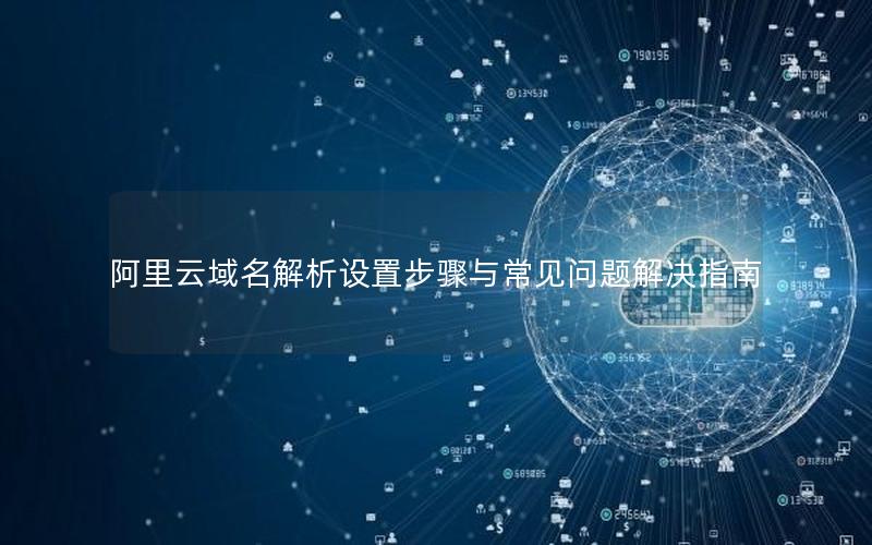 阿里云域名解析设置步骤与常见问题解决指南