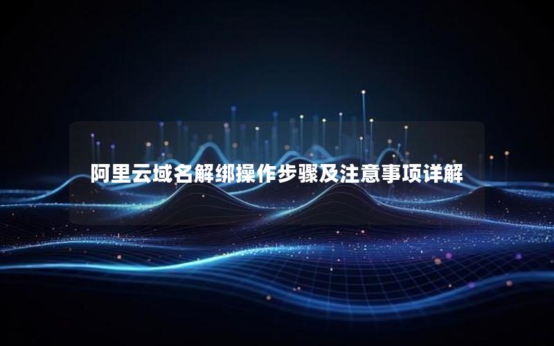阿里云域名解绑操作步骤及注意事项详解