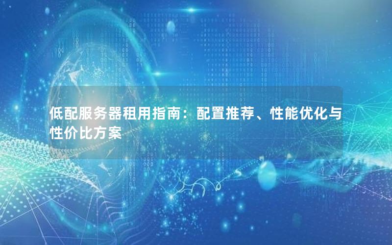 低配服务器租用指南：配置推荐、性能优化与性价比方案
