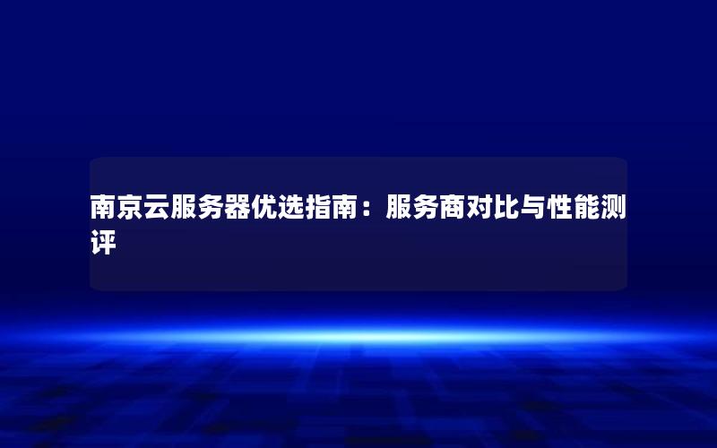 南京云服务器优选指南：服务商对比与性能测评