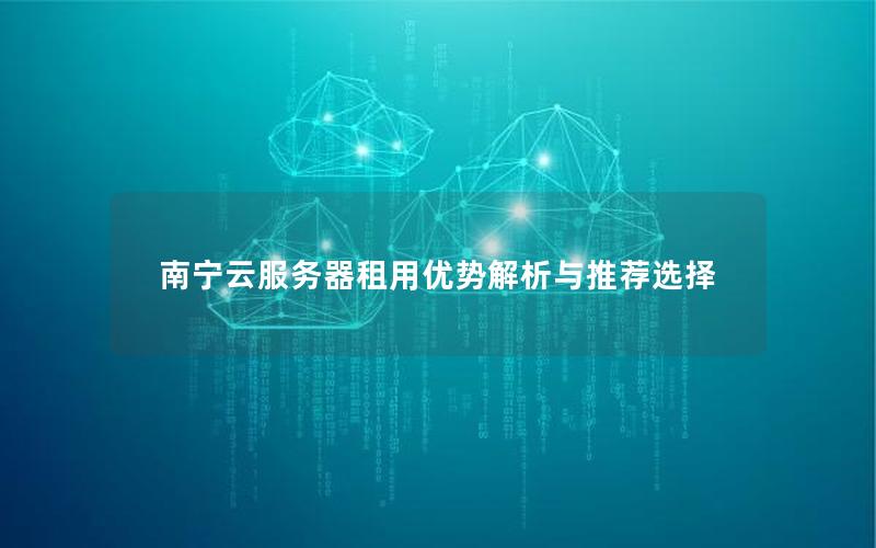 南宁云服务器租用优势解析与推荐选择
