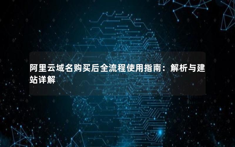 阿里云域名购买后全流程使用指南：解析与建站详解