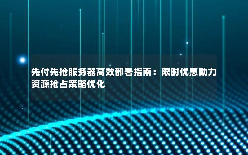 先付先抢服务器高效部署指南：限时优惠助力资源抢占策略优化