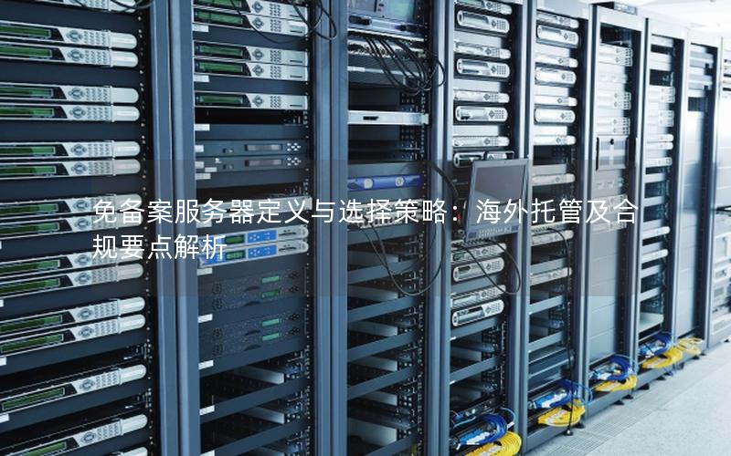 免备案服务器定义与选择策略：海外托管及合规要点解析