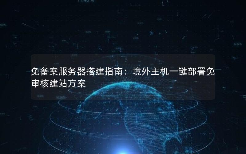 免备案服务器搭建指南：境外主机一键部署免审核建站方案