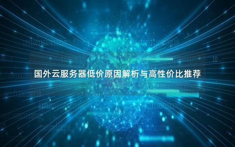 国外云服务器低价原因解析与高性价比推荐