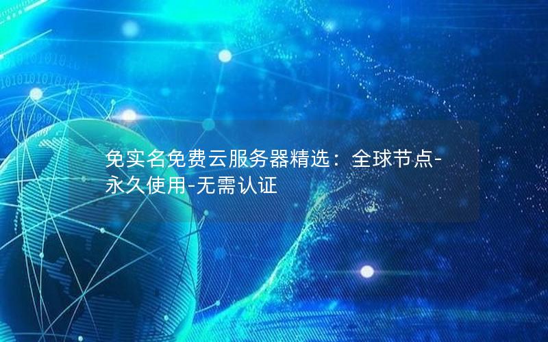 免实名免费云服务器精选：全球节点-永久使用-无需认证