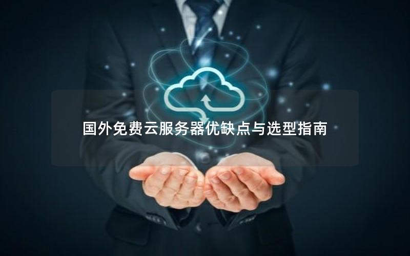 国外免费云服务器优缺点与选型指南