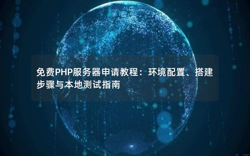 免费PHP服务器申请教程：环境配置、搭建步骤与本地测试指南